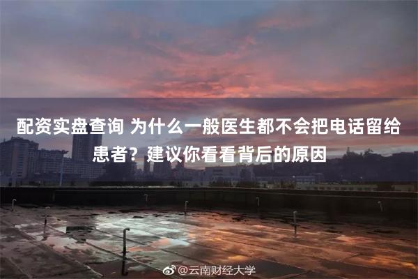 配资实盘查询 为什么一般医生都不会把电话留给患者？建议你看看背后的原因