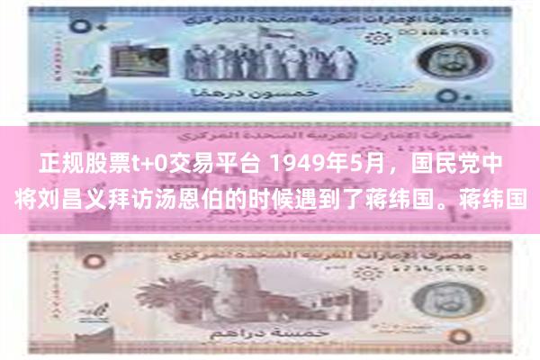 正规股票t+0交易平台 1949年5月，国民党中将刘昌义拜访汤恩伯的时候遇到了蒋纬国。蒋纬国