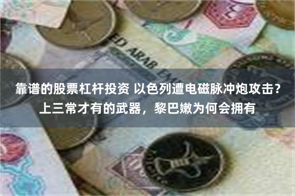 靠谱的股票杠杆投资 以色列遭电磁脉冲炮攻击？上三常才有的武器，黎巴嫩为何会拥有