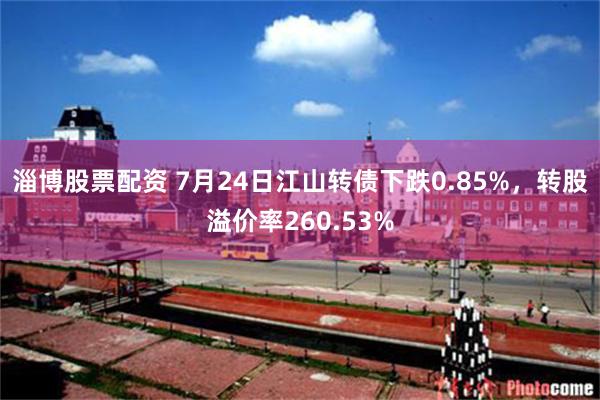 淄博股票配资 7月24日江山转债下跌0.85%，转股溢价率260.53%