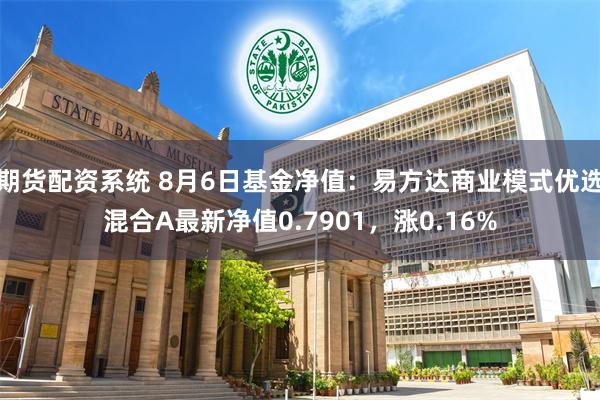 期货配资系统 8月6日基金净值：易方达商业模式优选混合A最新净值0.7901，涨0.16%