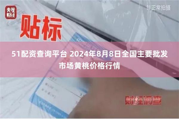 51配资查询平台 2024年8月8日全国主要批发市场黄桃价格行情