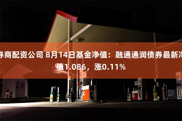 券商配资公司 8月14日基金净值：融通通润债券最新净值1.086，涨0.11%