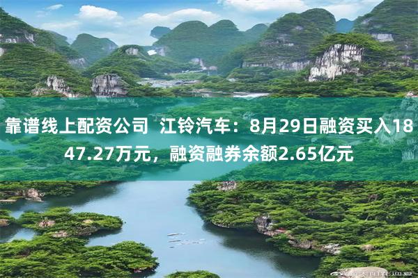 靠谱线上配资公司  江铃汽车：8月29日融资买入1847.27万元，融资融券余额2.65亿元