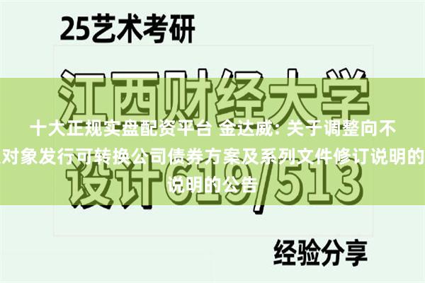 十大正规实盘配资平台 金达威: 关于调整向不特定对象发行可转换公司债券方案及系列文件修订说明的公告