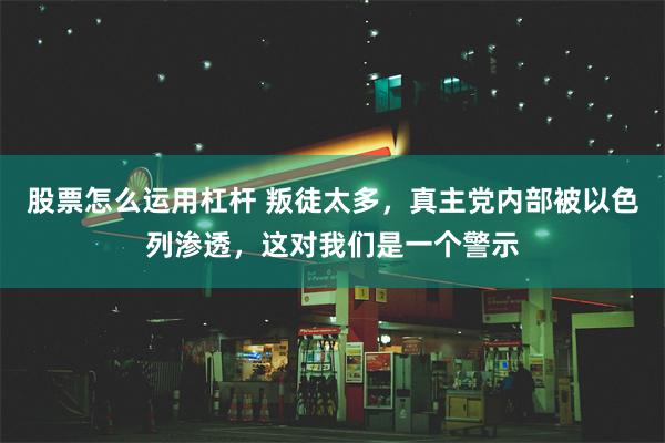 股票怎么运用杠杆 叛徒太多，真主党内部被以色列渗透，这对我们是一个警示