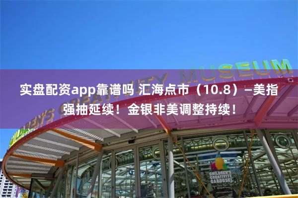 实盘配资app靠谱吗 汇海点市（10.8）—美指强抽延续！金银非美调整持续！