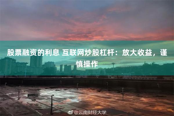 股票融资的利息 互联网炒股杠杆：放大收益，谨慎操作