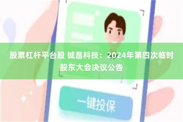 股票杠杆平台股 铖昌科技：2024年第四次临时股东大会决议公告