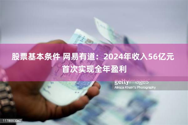 股票基本条件 网易有道：2024年收入56亿元 首次实现全年盈利